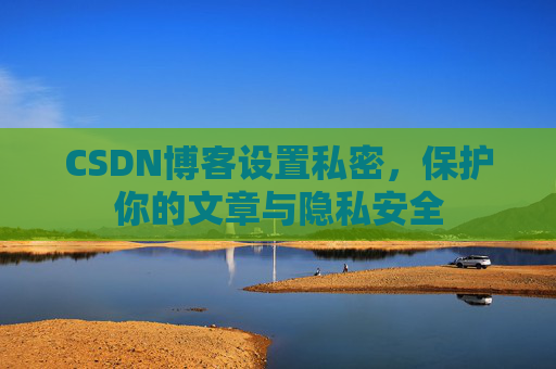CSDN博客设置私密，保护你的文章与隐私安全