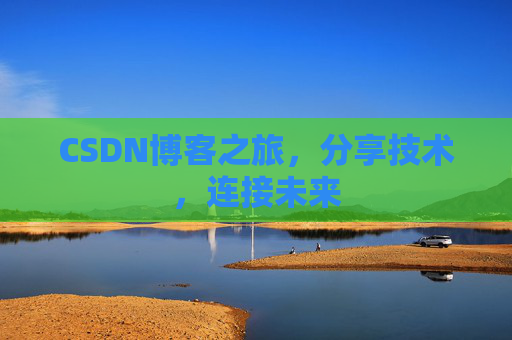 CSDN博客之旅,分享技术,连接未来 CSDN博客之旅,分享技术,连接未来